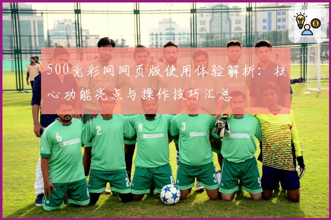 500竞彩网网页版使用体验解析：核心功能亮点与操作技巧汇总