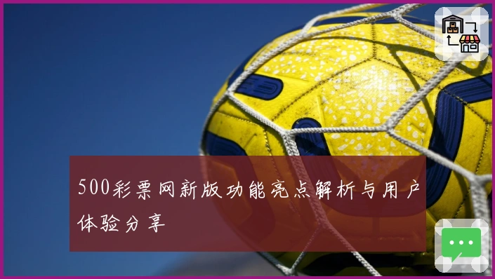 500彩票网新版功能亮点解析与用户体验分享