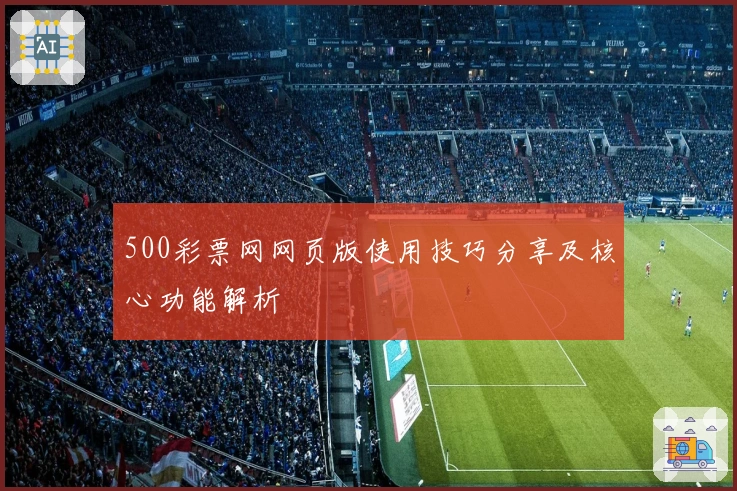 500彩票网网页版使用技巧分享及核心功能解析