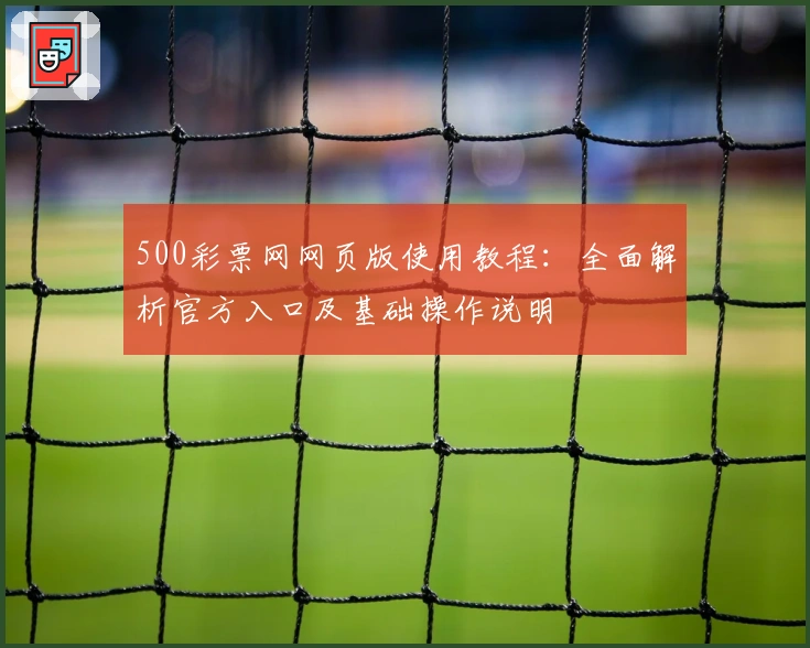 500彩票网网页版使用教程：全面解析官方入口及基础操作说明