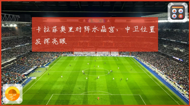 卡拉菲奥里对阵水晶宫，中卫位置发挥亮眼