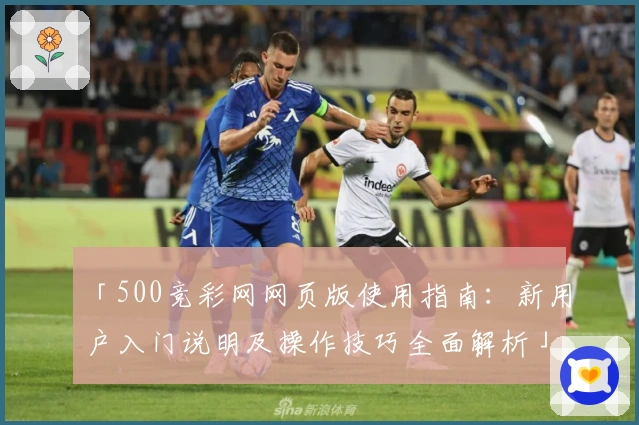 「500竞彩网网页版使用指南：新用户入门说明及操作技巧全面解析」