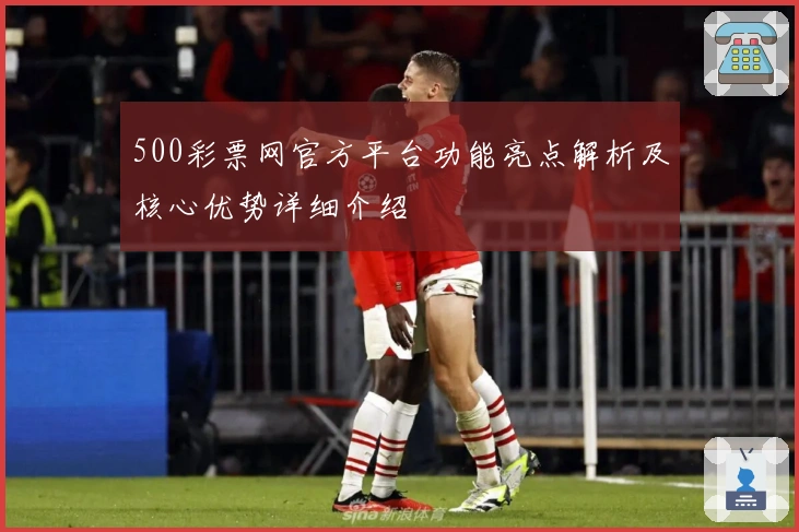 500彩票网官方平台功能亮点解析及核心优势详细介绍