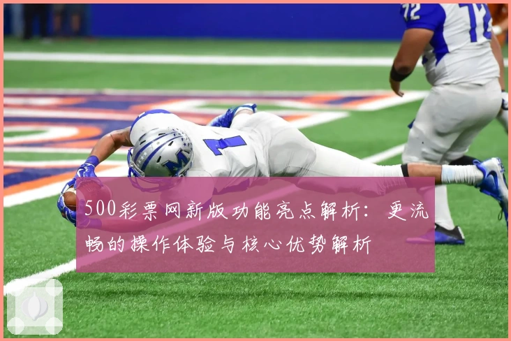 500彩票网新版功能亮点解析:更流畅的操作体验与核心优势解析