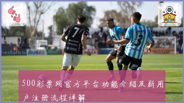 500彩票网官方平台功能介绍及新用户注册流程详解
