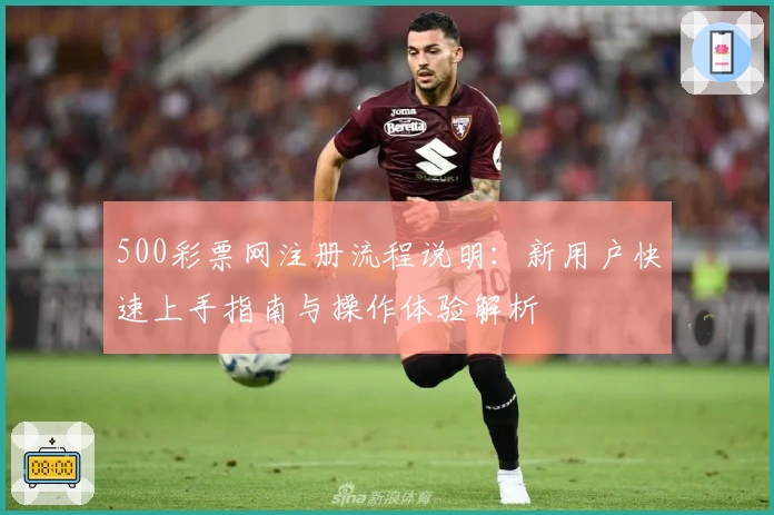 500彩票网注册流程说明：新用户快速上手指南与操作体验解析