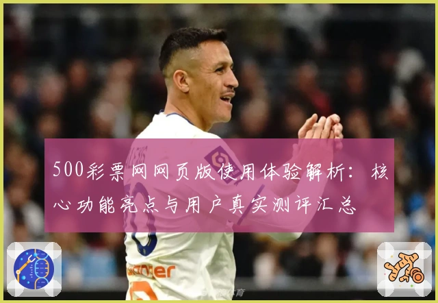 500彩票网网页版使用体验解析：核心功能亮点与用户真实测评汇总