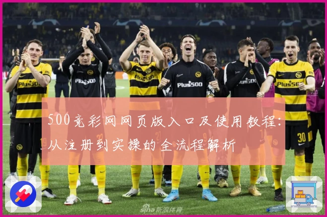 500竞彩网网页版入口及使用教程：从注册到实操的全流程解析