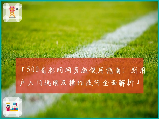 「500竞彩网网页版使用指南：新用户入门说明及操作技巧全面解析」