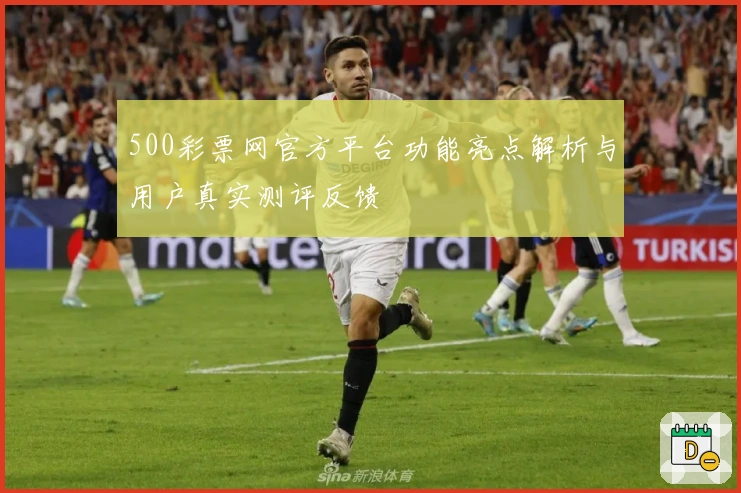 500彩票网官方平台功能亮点解析与用户真实测评反馈